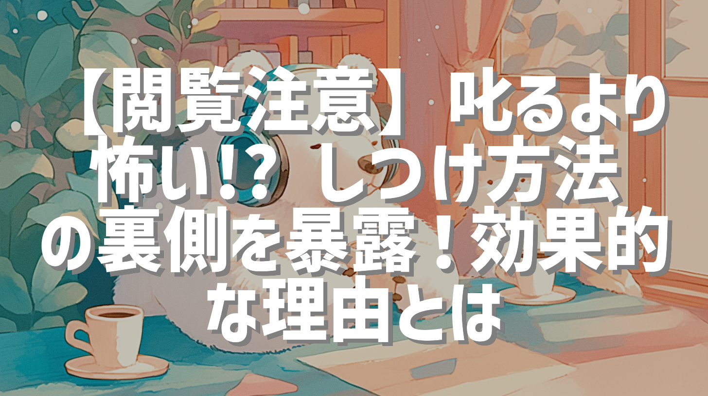 【閲覧注意】叱るより怖い!? しつけ方法の裏側を暴露！効果的な理由とは