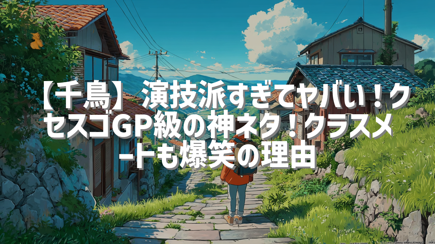 【千鳥】演技派すぎてヤバい！クセスゴGP級の神ネタ！クラスメートも爆笑の理由
