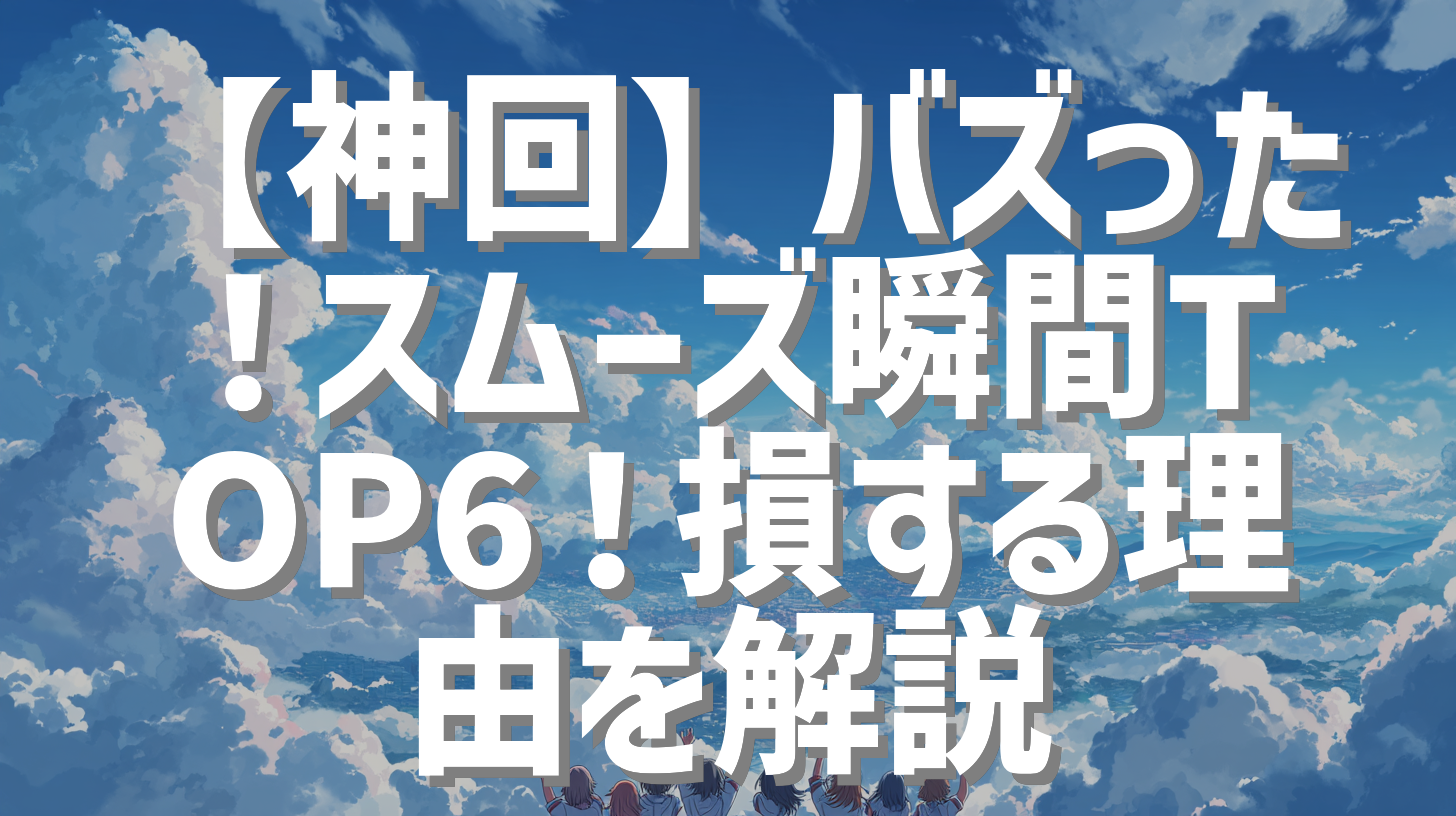 【神回】バズった！スムーズ瞬間TOP6！損する理由を解説