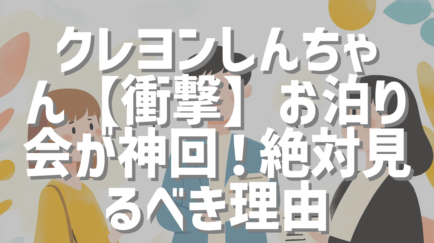 クレヨンしんちゃん【衝撃】お泊り会が神回！絶対見るべき理由