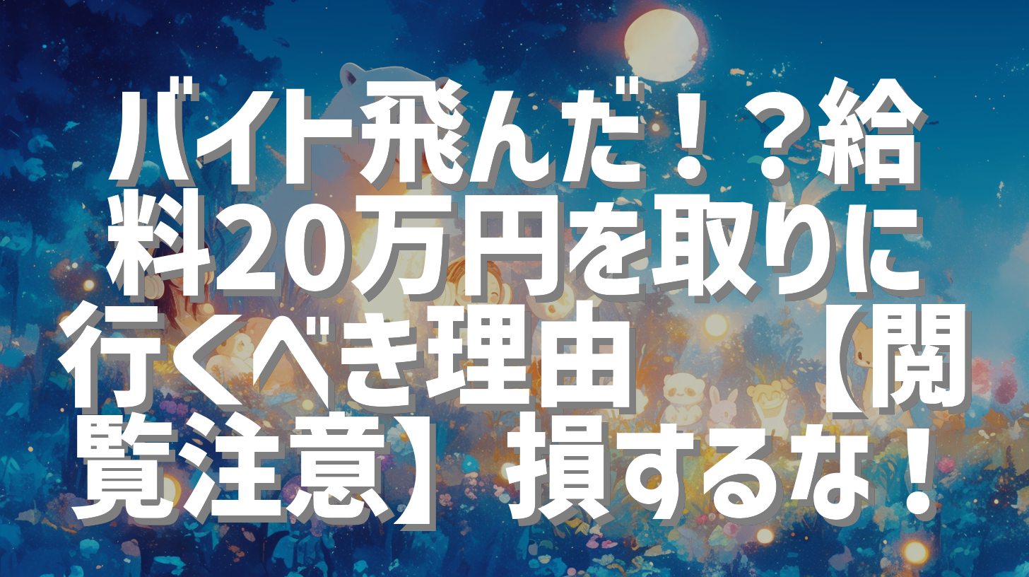 バイト飛んだ！？給料20万円を取りに行くべき理由💸【閲覧注意】損するな！