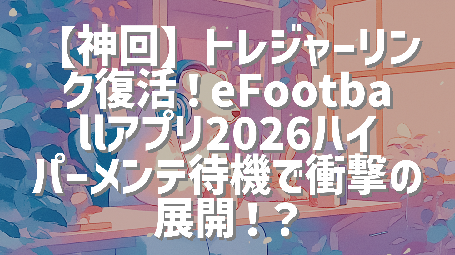 【神回】トレジャーリンク復活！eFootballアプリ2026ハイパーメンテ待機で衝撃の展開！？