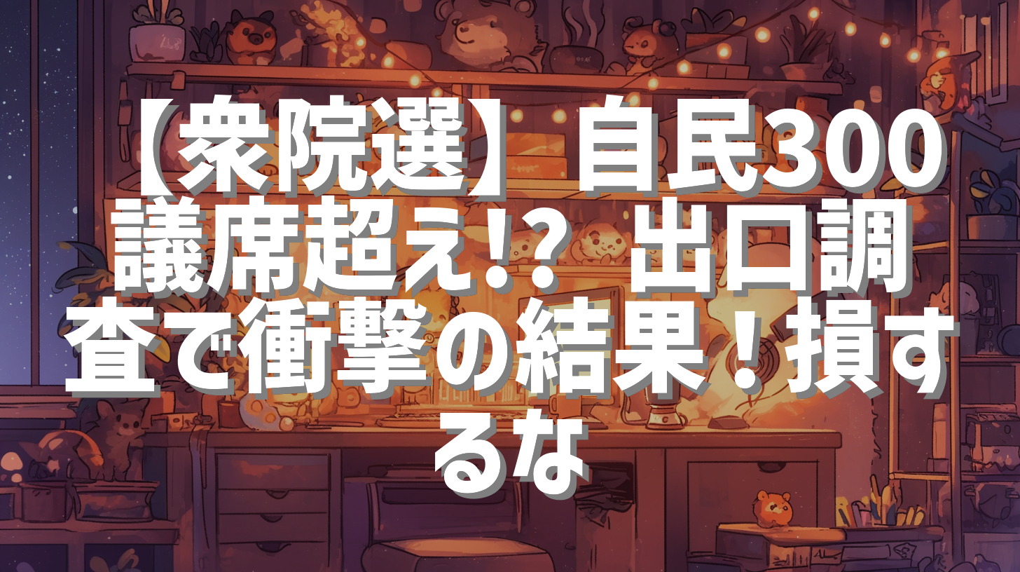 【衆院選】自民300議席超え!? 出口調査で衝撃の結果！損するな