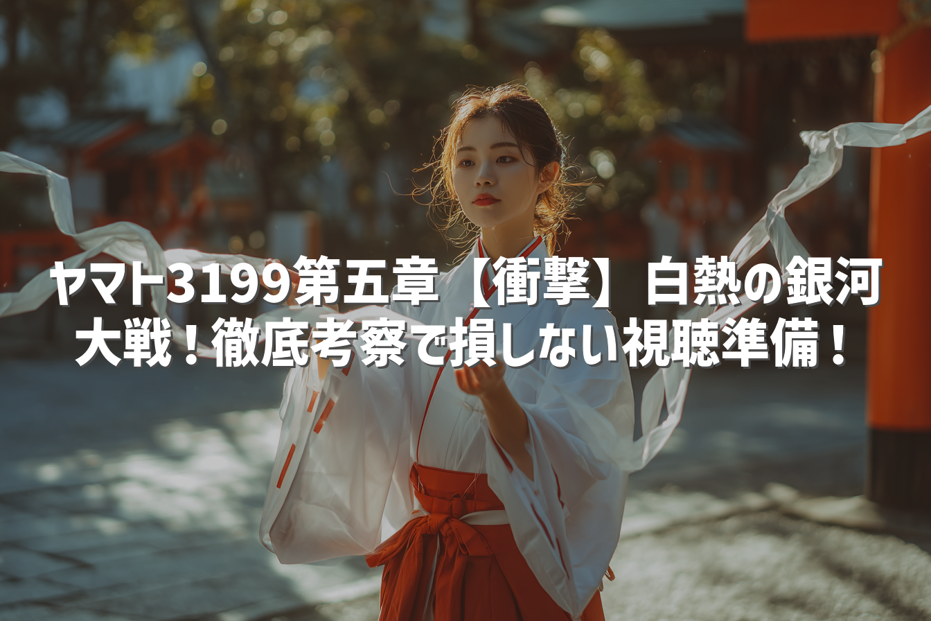 ヤマト3199第五章【衝撃】白熱の銀河大戦！徹底考察で損しない視聴準備！