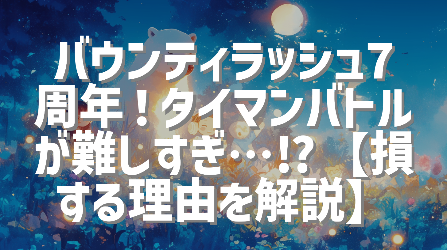 バウンティラッシュ7周年！タイマンバトルが難しすぎ…⁉︎【損する理由を解説】