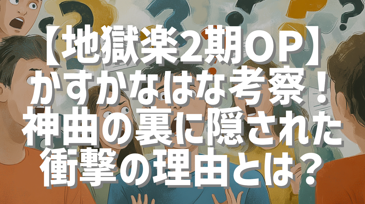 【地獄楽2期OP】かすかなはな考察！神曲の裏に隠された衝撃の理由とは？