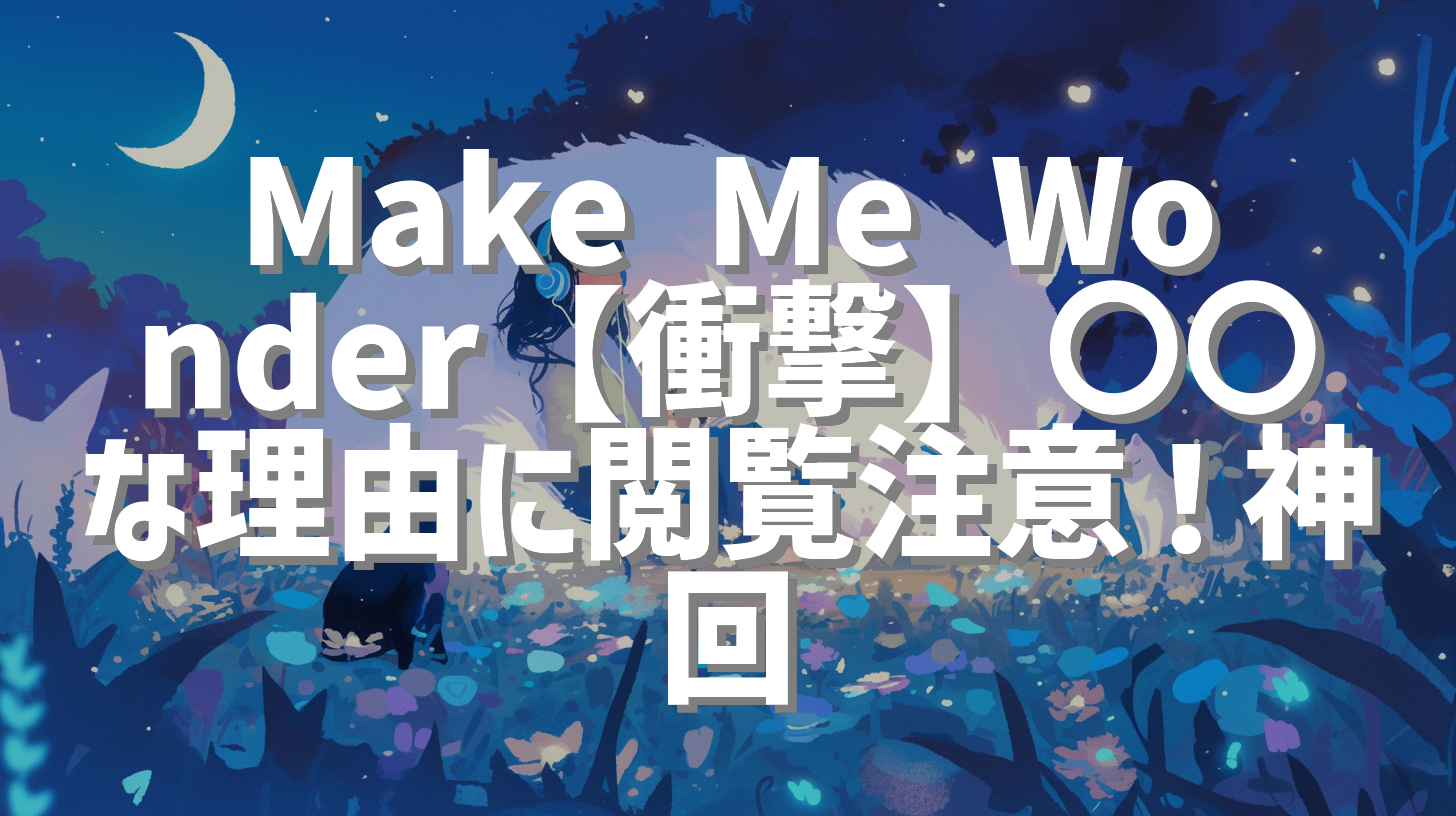 Make Me Wonder【衝撃】〇〇な理由に閲覧注意！神回