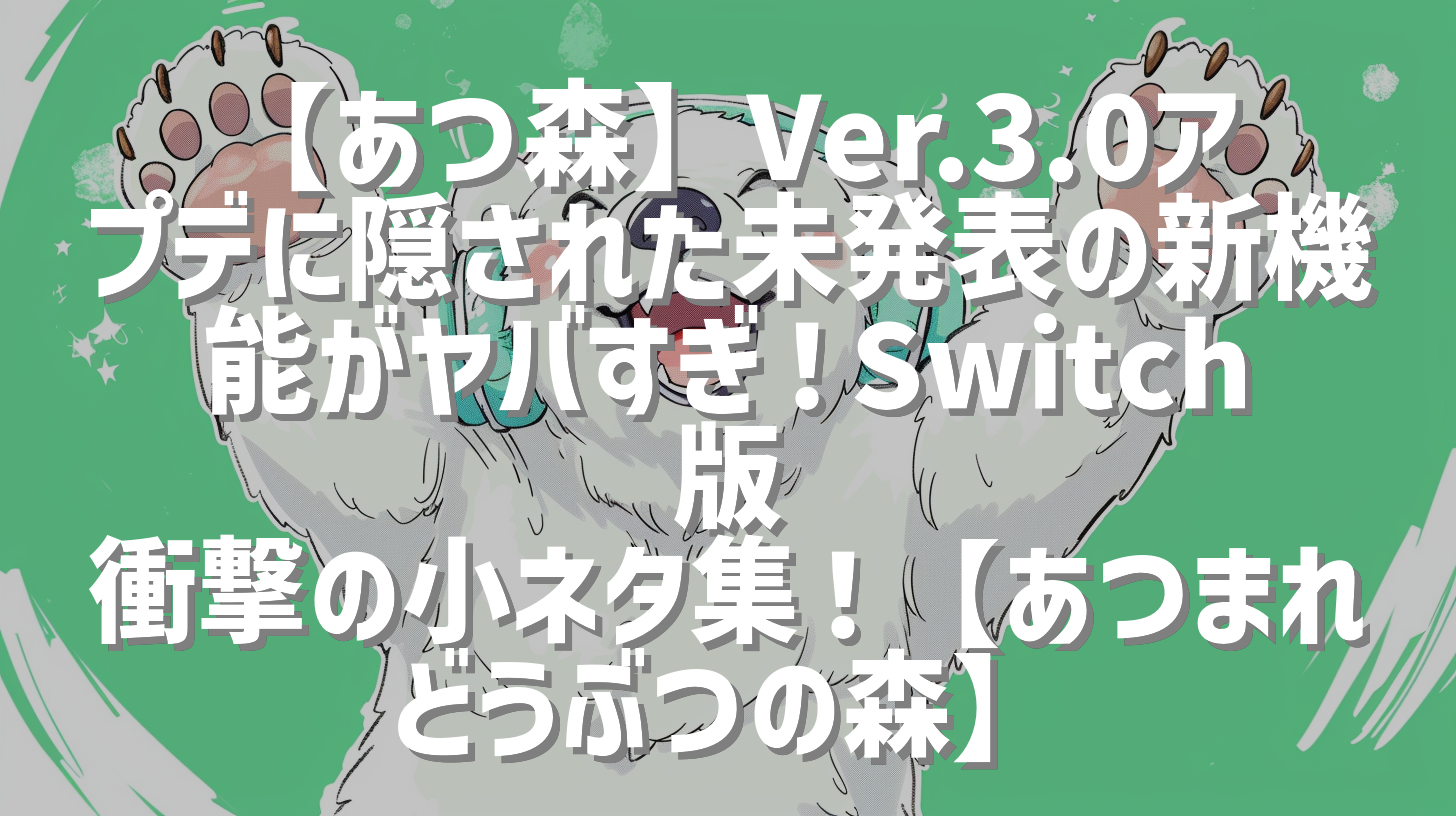 【あつ森】Ver.3.0アプデに隠された未発表の新機能がヤバすぎ！Switch版 衝撃の小ネタ集！【あつまれ どうぶつの森】