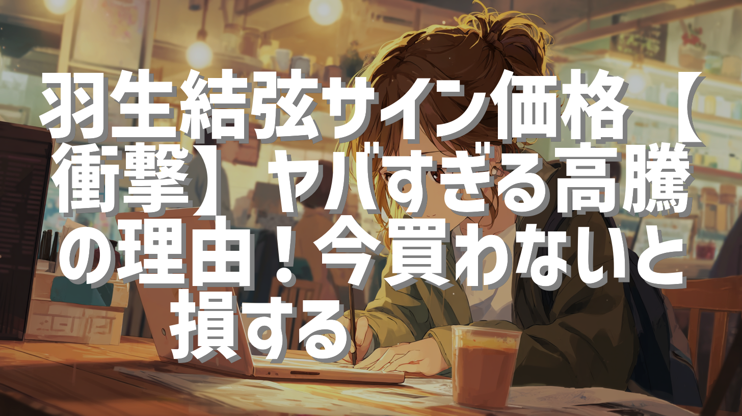 羽生結弦サイン価格【衝撃】ヤバすぎる高騰の理由！今買わないと損する⛸️📈💰