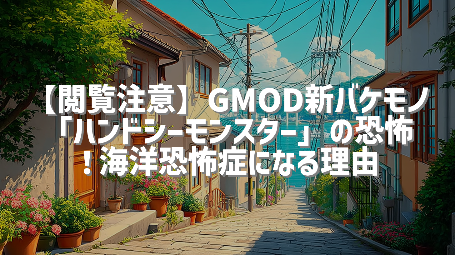 【閲覧注意】GMOD新バケモノ「ハンドシーモンスター」の恐怖！海洋恐怖症になる理由