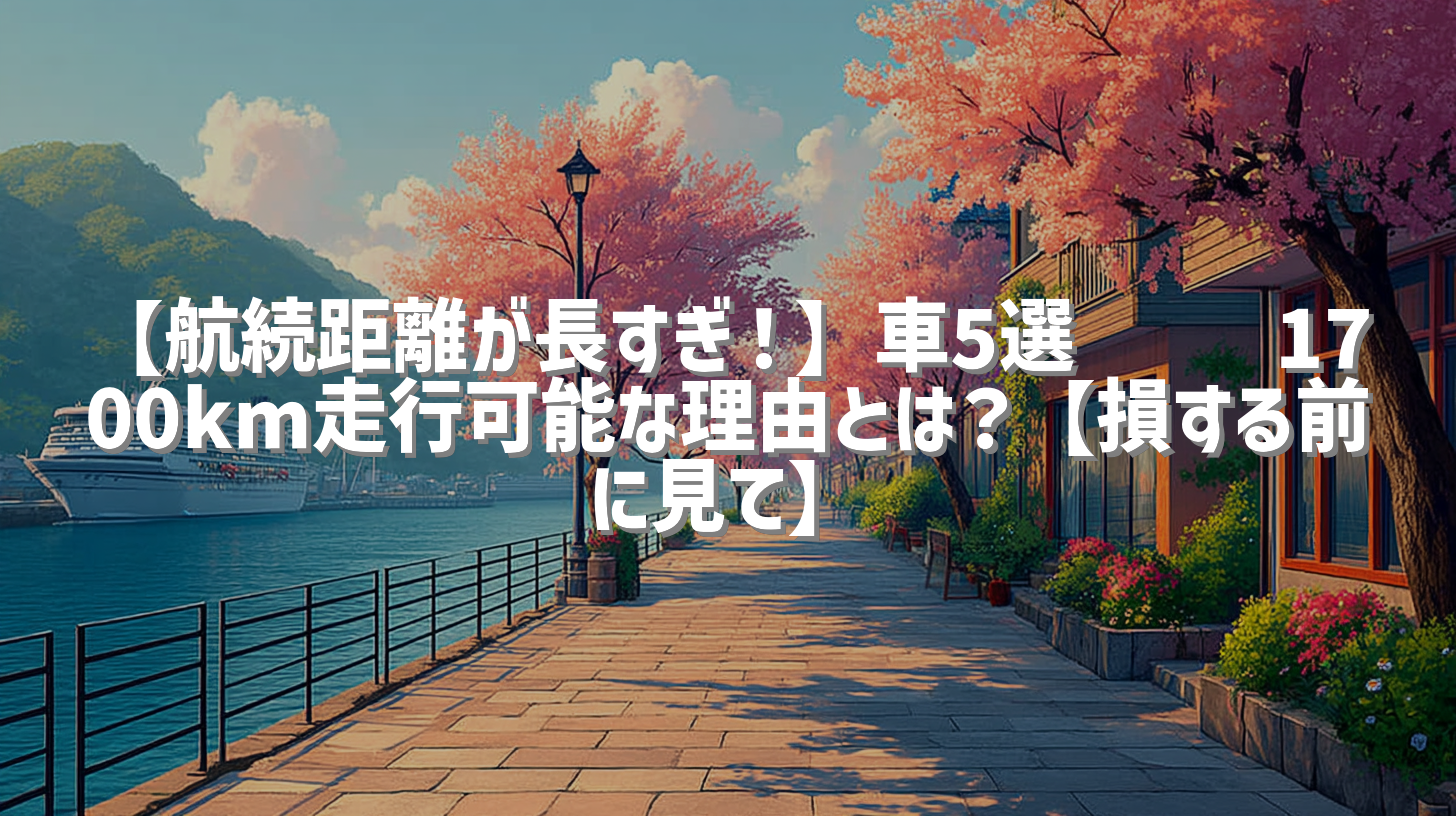 【航続距離が長すぎ！】車5選🚗💨 1700km走行可能な理由とは？【損する前に見て】