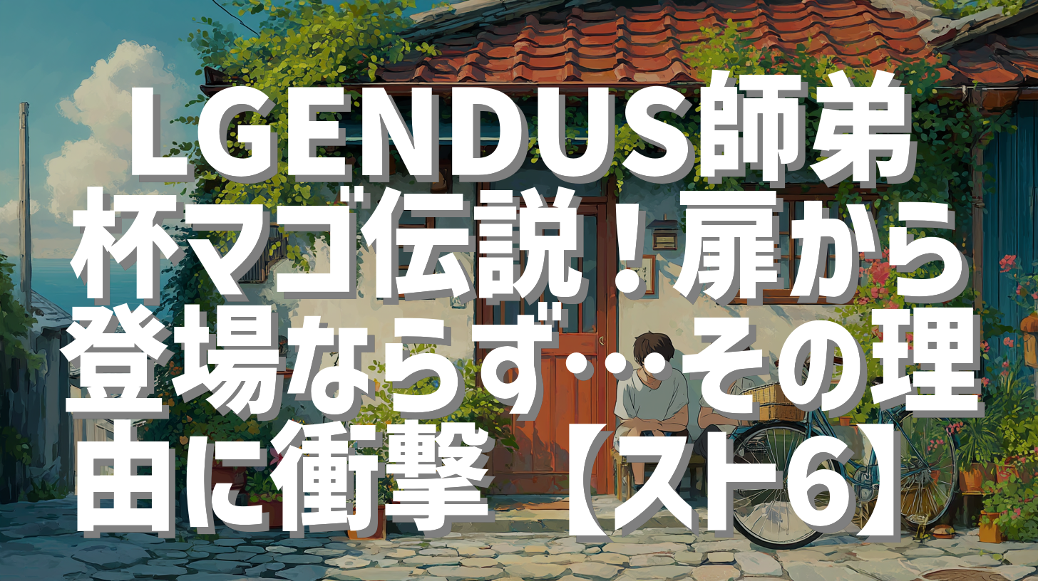 LGENDUS師弟杯マゴ伝説！扉から登場ならず…その理由に衝撃【スト6】