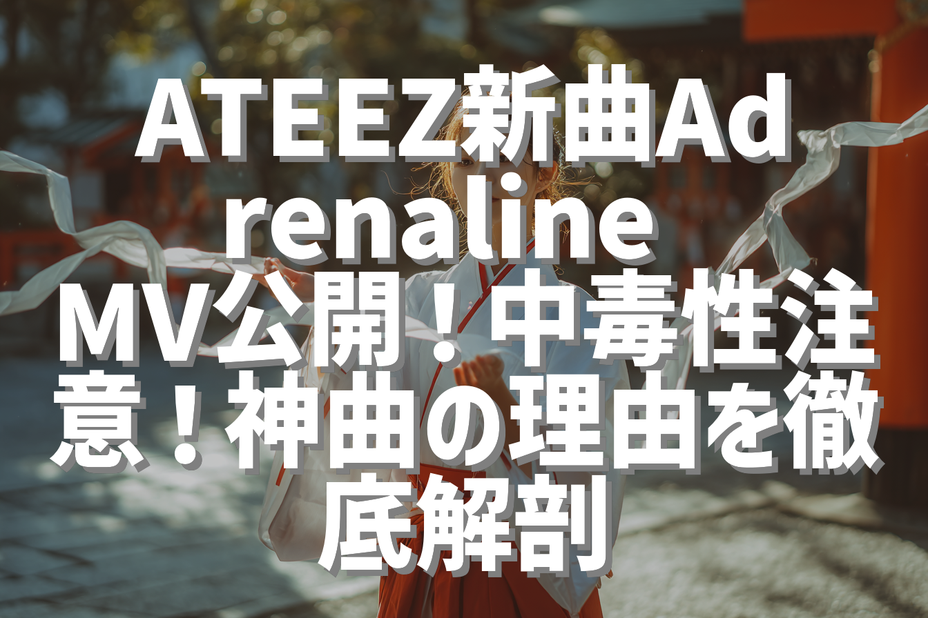 ATEEZ新曲Adrenaline MV公開！中毒性注意！神曲の理由を徹底解剖
