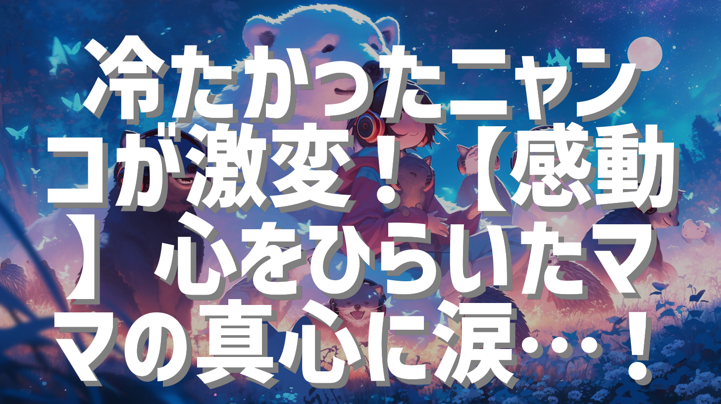 冷たかったニャンコが激変！【感動】心をひらいたママの真心に涙…！