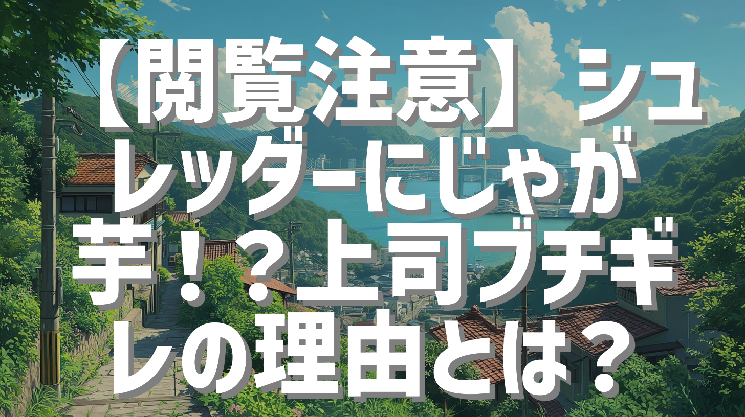 【閲覧注意】シュレッダーにじゃが芋！？上司ブチギレの理由とは？