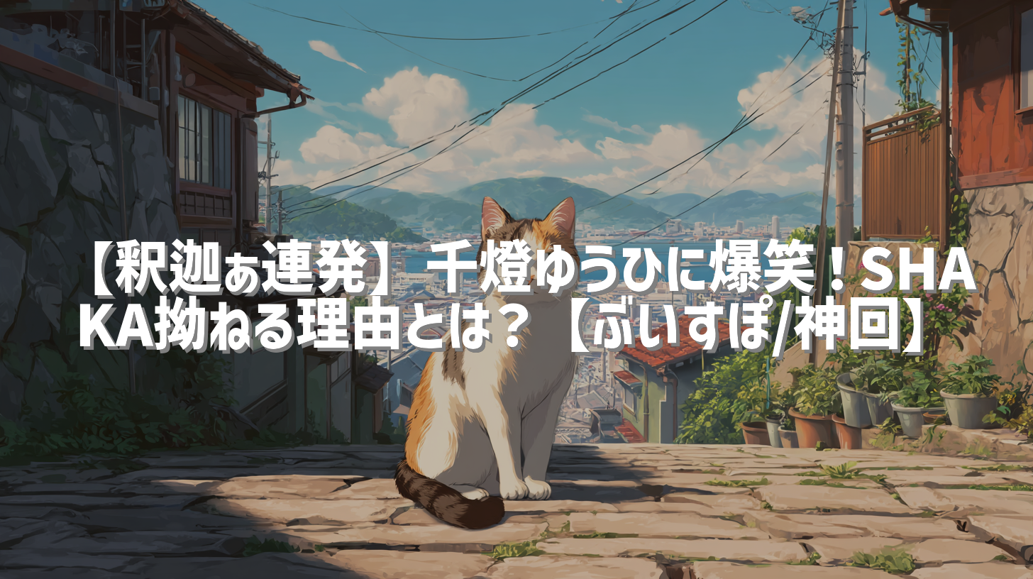 【釈迦ぁ連発】千燈ゆうひに爆笑！SHAKA拗ねる理由とは？【ぶいすぽ/神回】