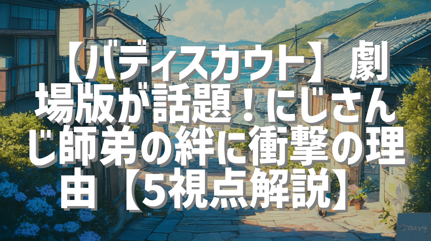 【バディスカウト】劇場版が話題！にじさんじ師弟の絆に衝撃の理由【5視点解説】