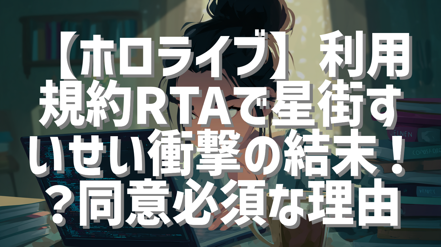 【ホロライブ】利用規約RTAで星街すいせい衝撃の結末！？同意必須な理由