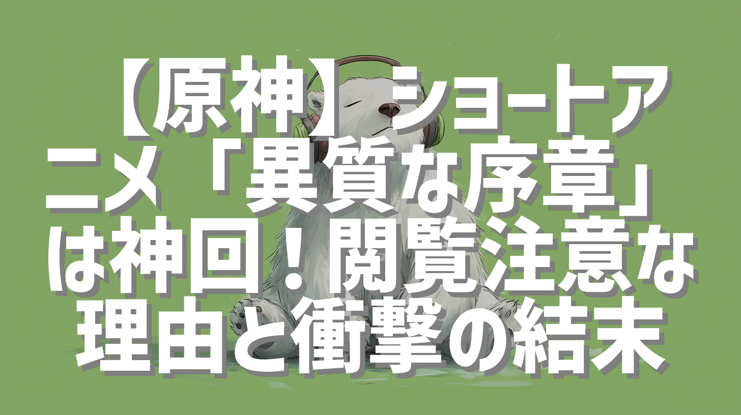 【原神】ショートアニメ「異質な序章」は神回！閲覧注意な理由と衝撃の結末