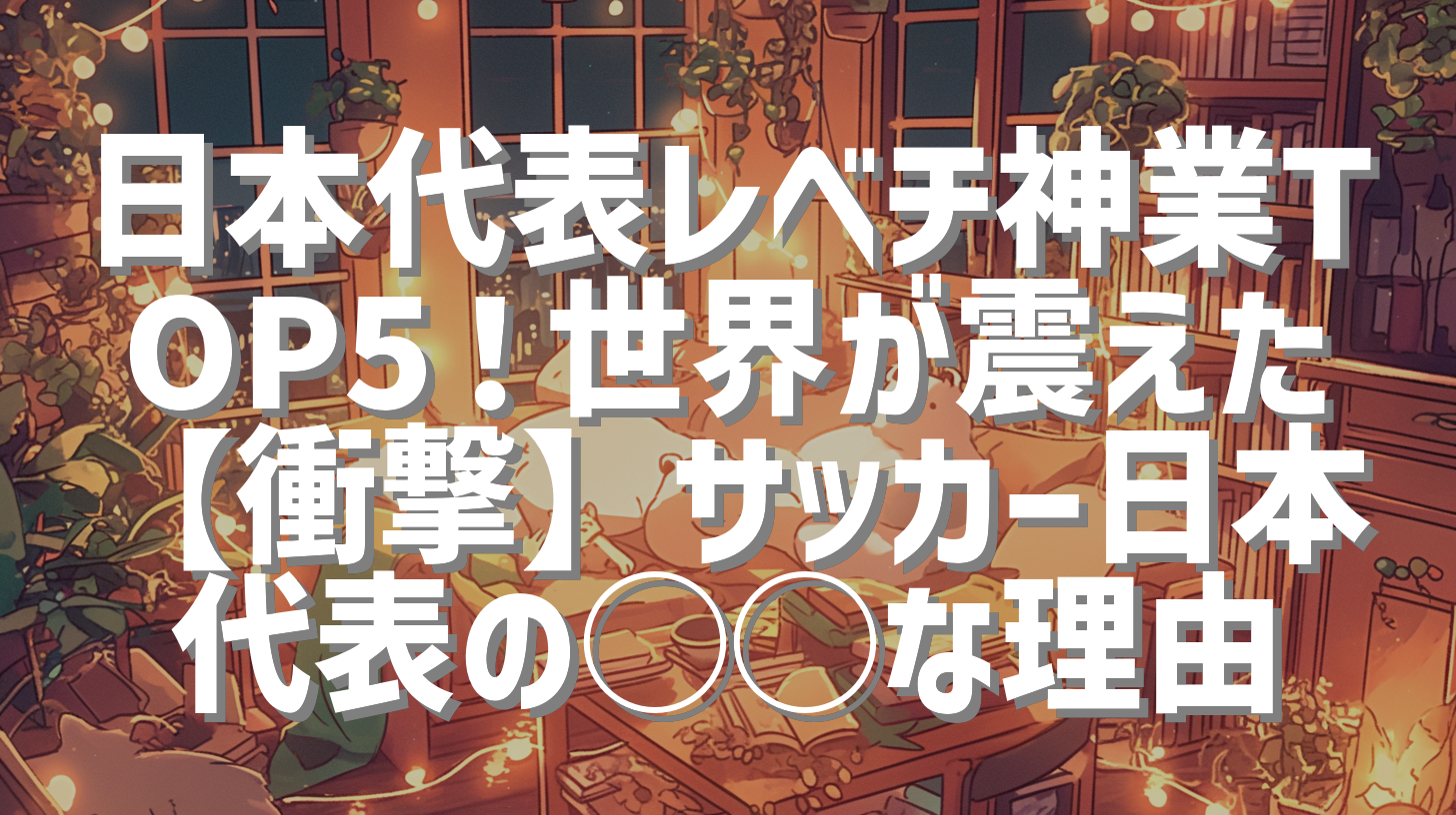 日本代表レべチ神業TOP5！世界が震えた【衝撃】サッカー日本代表の◯◯な理由