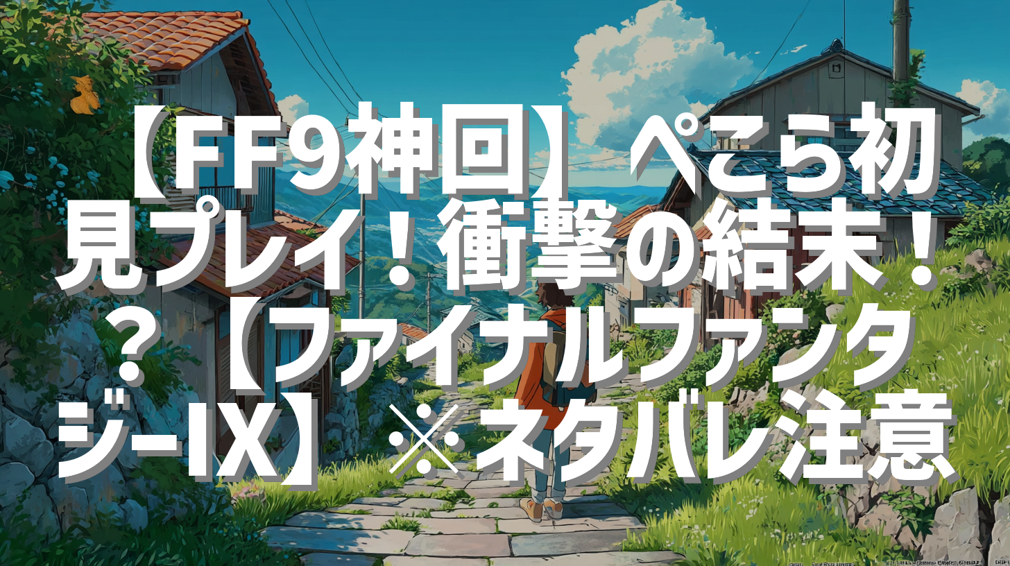 【FF9神回】ぺこら初見プレイ！衝撃の結末！？【ファイナルファンタジーⅨ】※ネタバレ注意