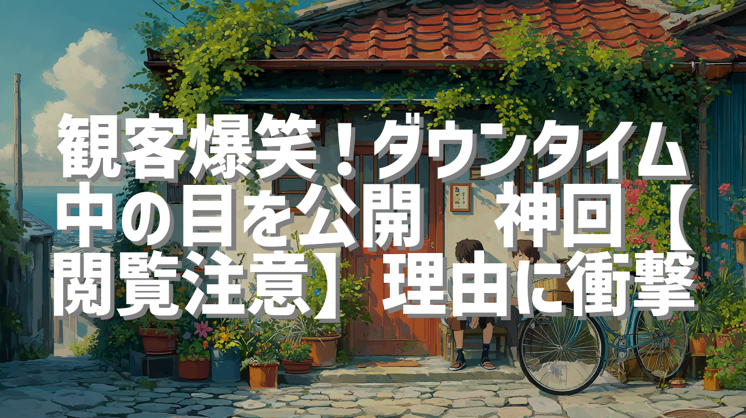観客爆笑！ダウンタイム中の目を公開🕶️神回【閲覧注意】理由に衝撃