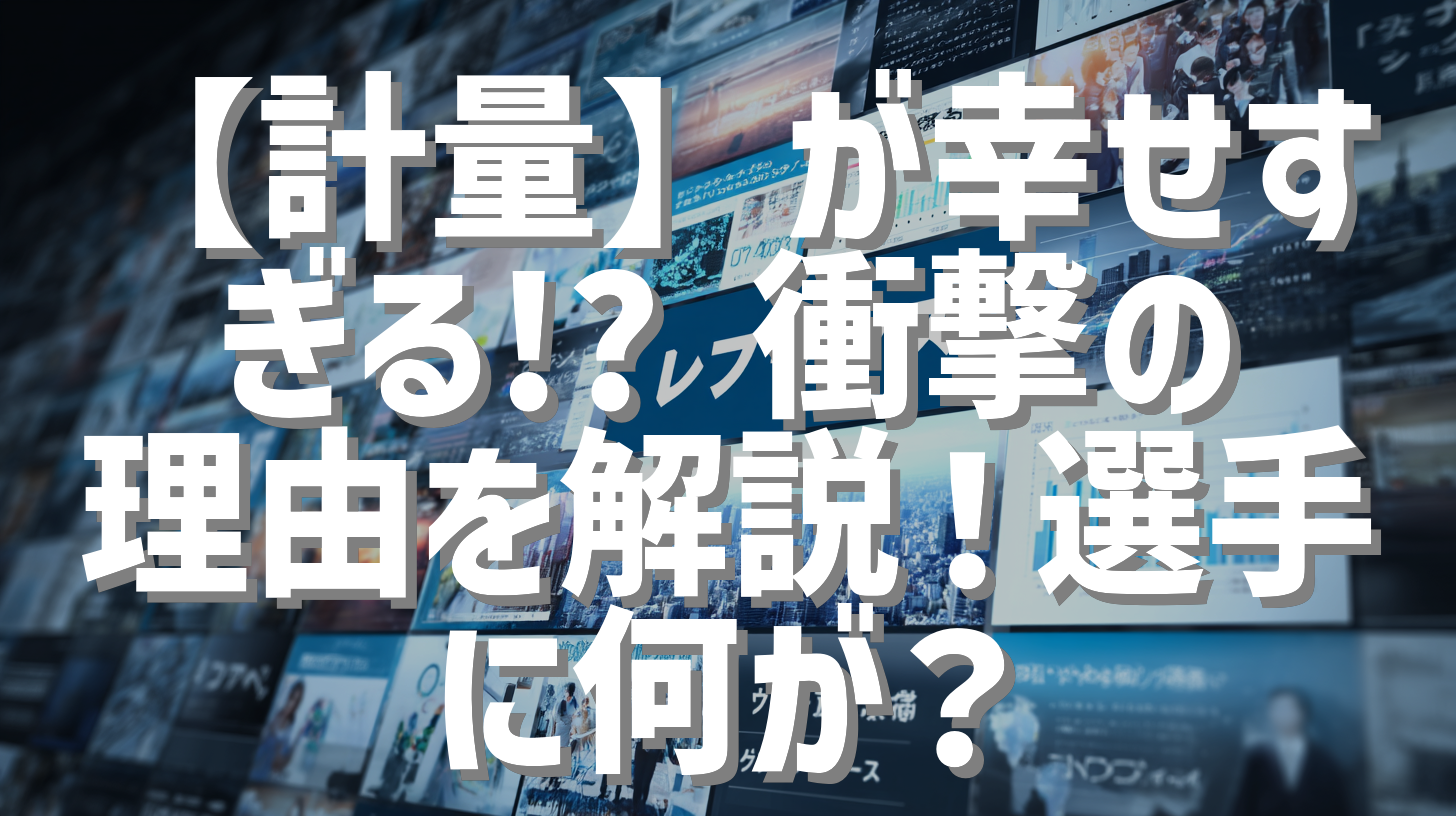 【計量】が幸せすぎる!? 衝撃の理由を解説！選手に何が？