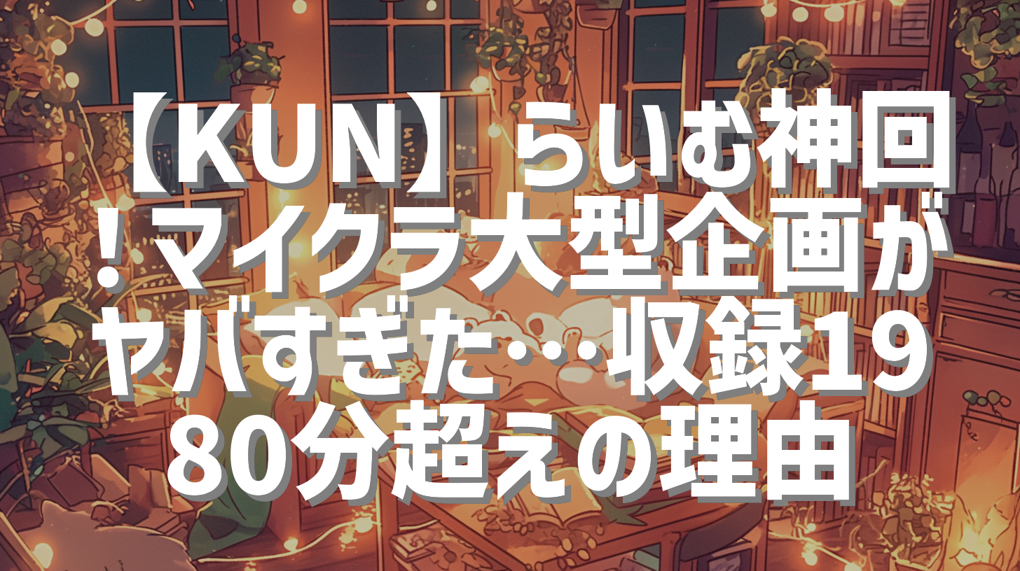 【KUN】らいむ神回！マイクラ大型企画がヤバすぎた…収録1980分超えの理由