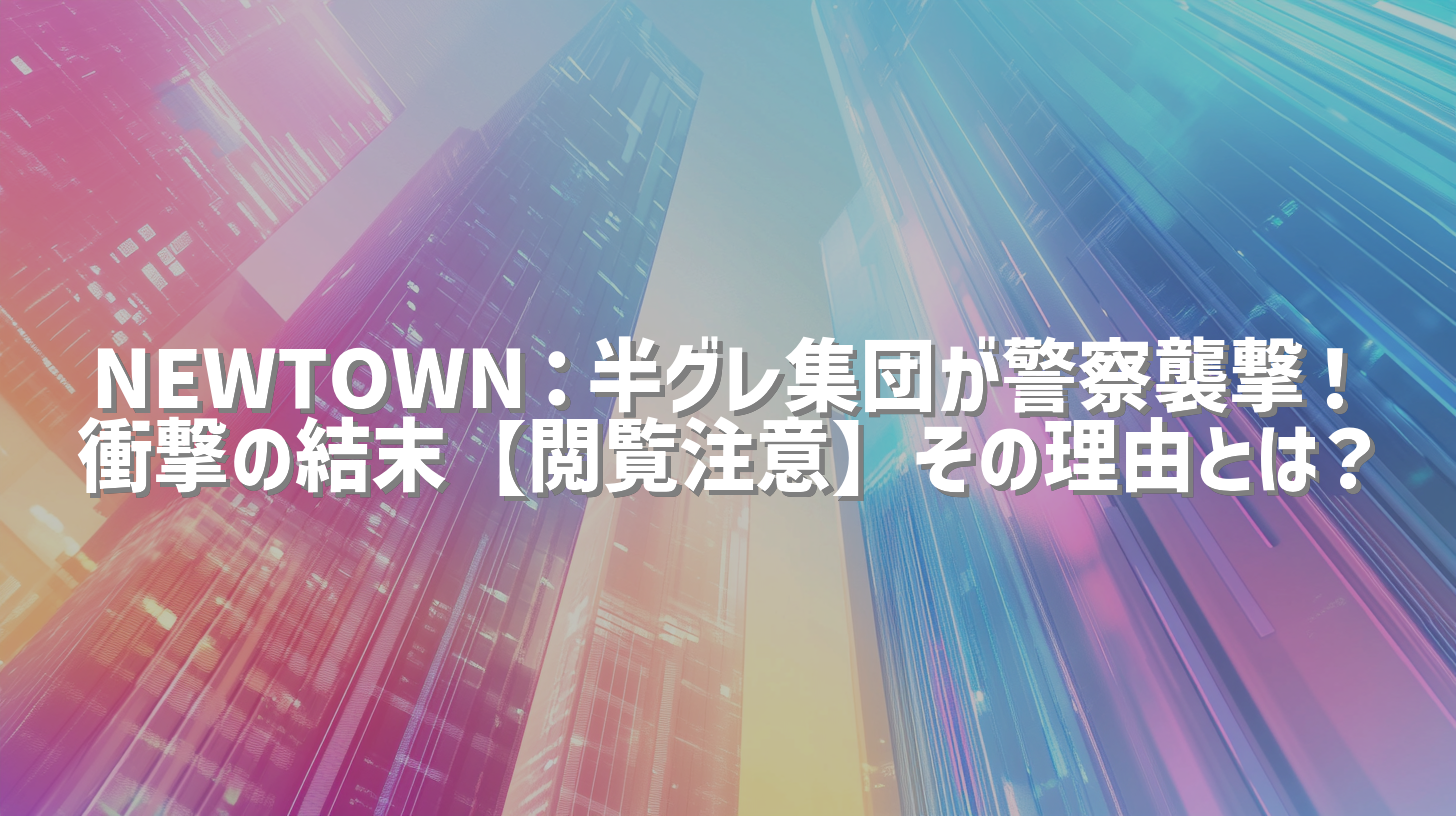 NEWTOWN：半グレ集団が警察襲撃！衝撃の結末【閲覧注意】その理由とは？