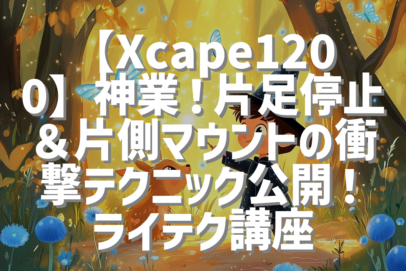 【Xcape1200】神業！片足停止＆片側マウントの衝撃テクニック公開！ライテク講座