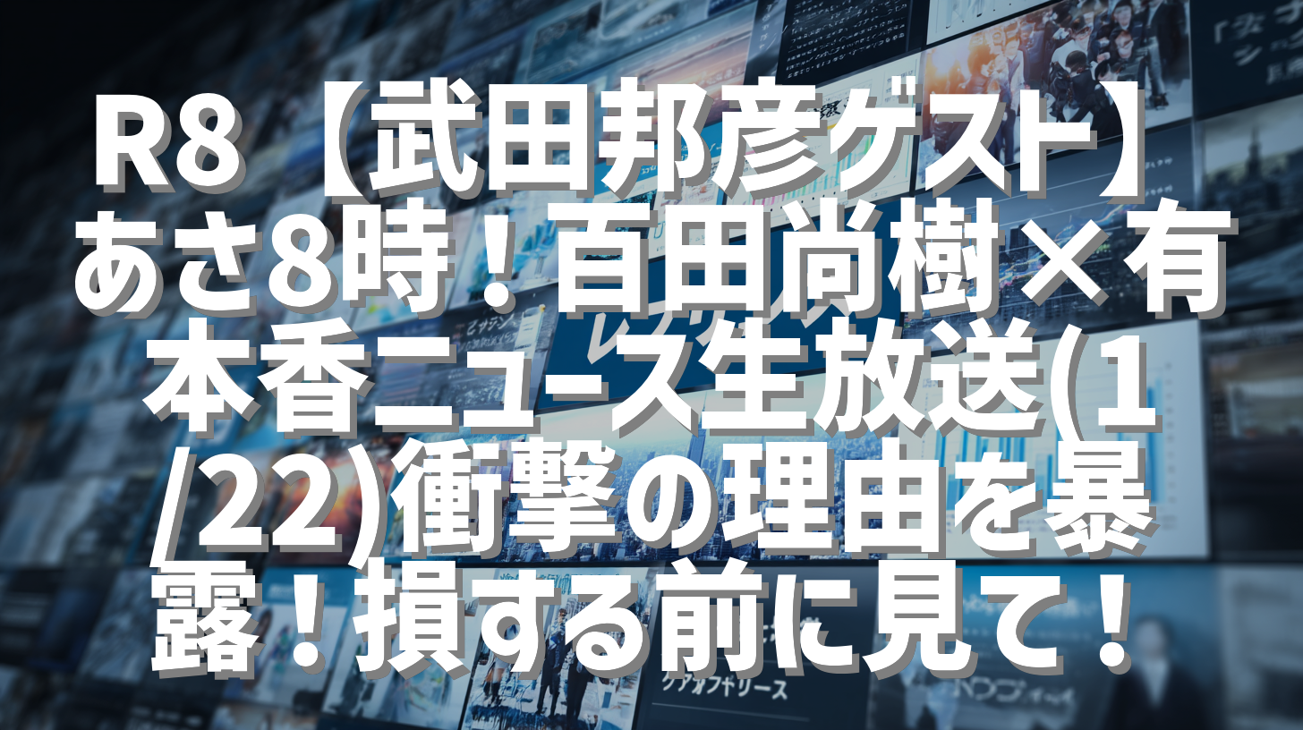 R8【武田邦彦ゲスト】あさ8時！百田尚樹×有本香ニュース生放送(1/22)衝撃の理由を暴露！損する前に見て！