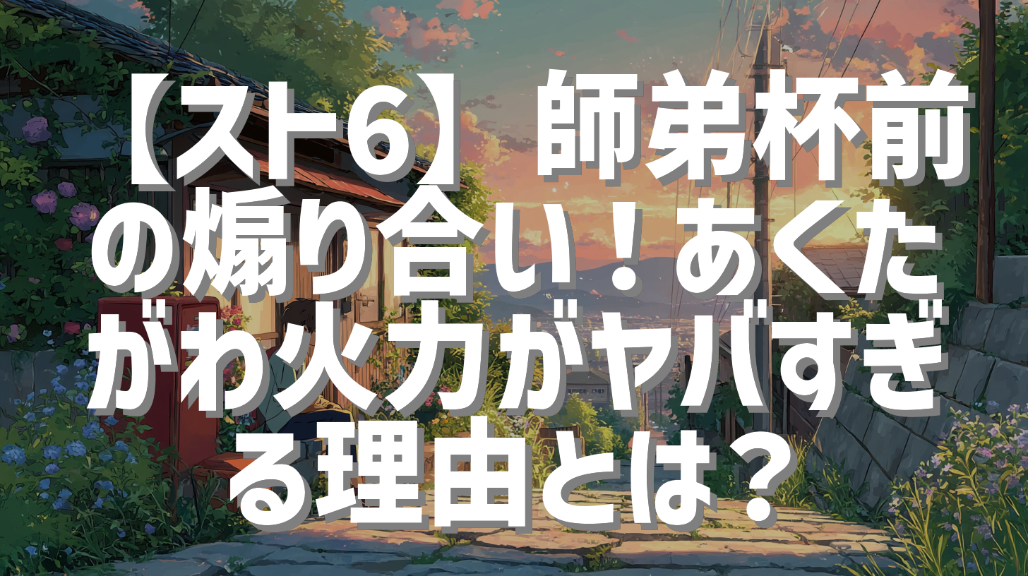【スト6】師弟杯前の煽り合い！あくたがわ火力がヤバすぎる理由とは？