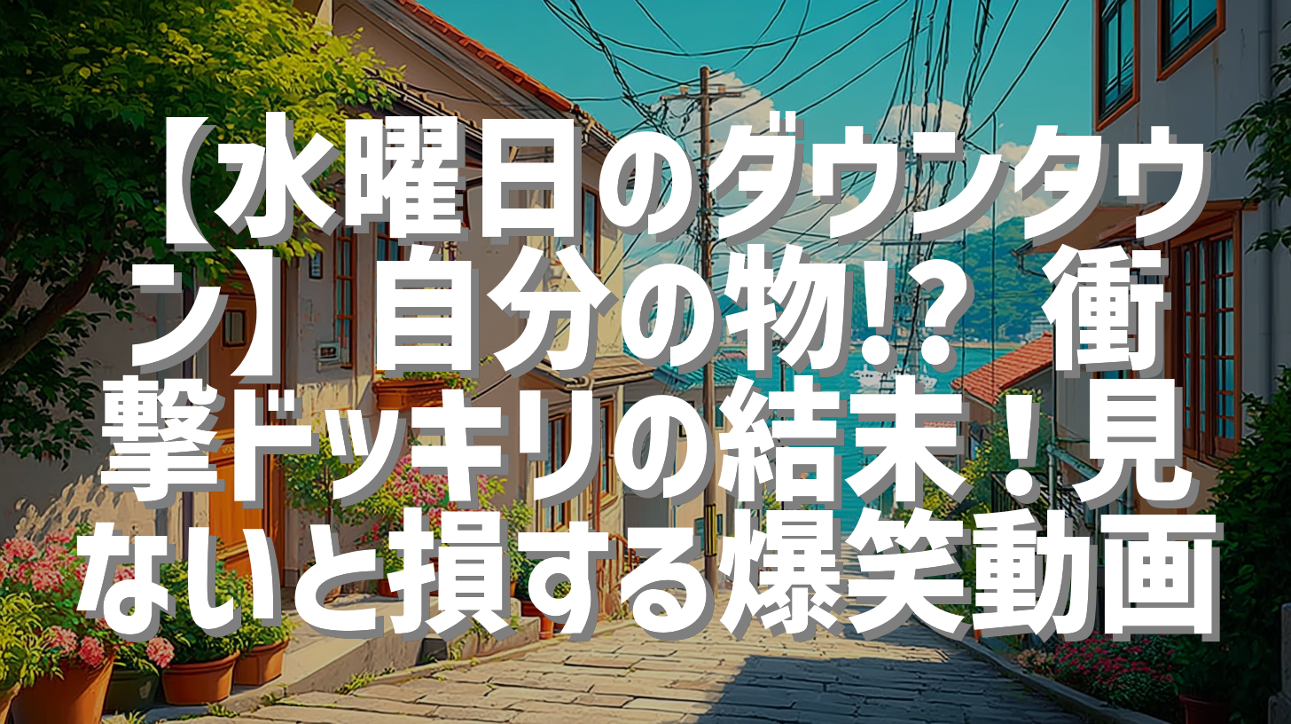 【水曜日のダウンタウン】自分の物!? 衝撃ドッキリの結末！見ないと損する爆笑動画