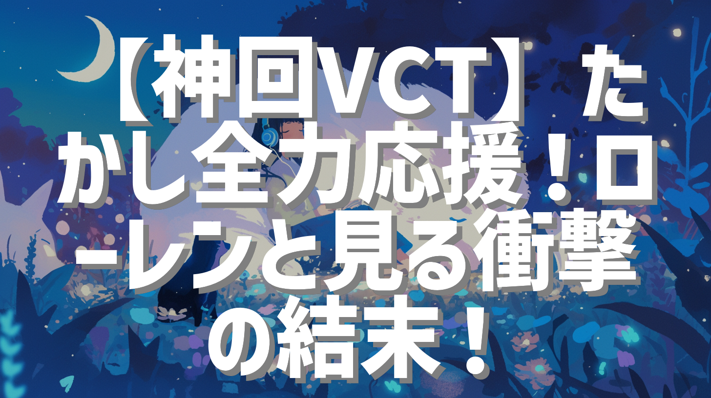 【神回VCT】たかし全力応援！ローレンと見る衝撃の結末！