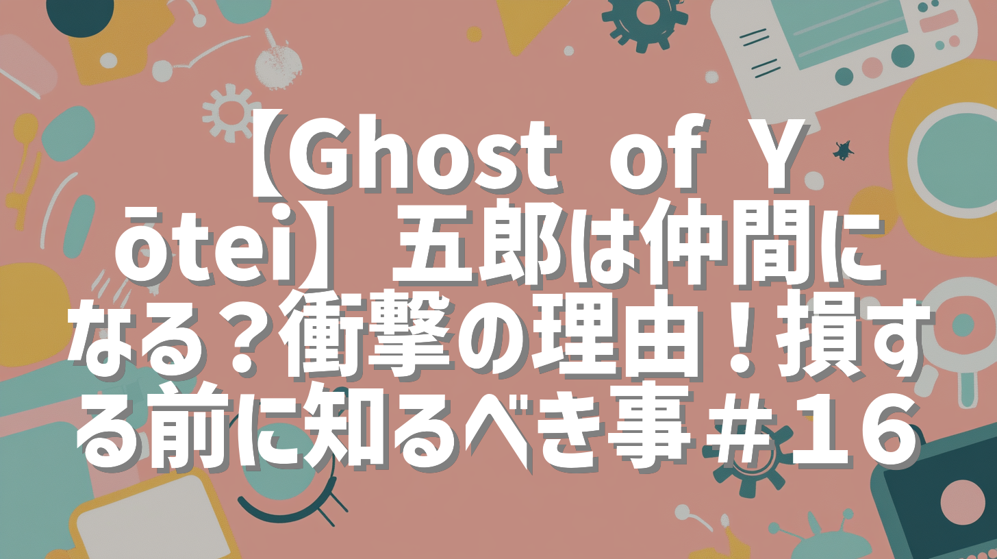 【Ghost of Yōtei】五郎は仲間になる？衝撃の理由！損する前に知るべき事＃１６