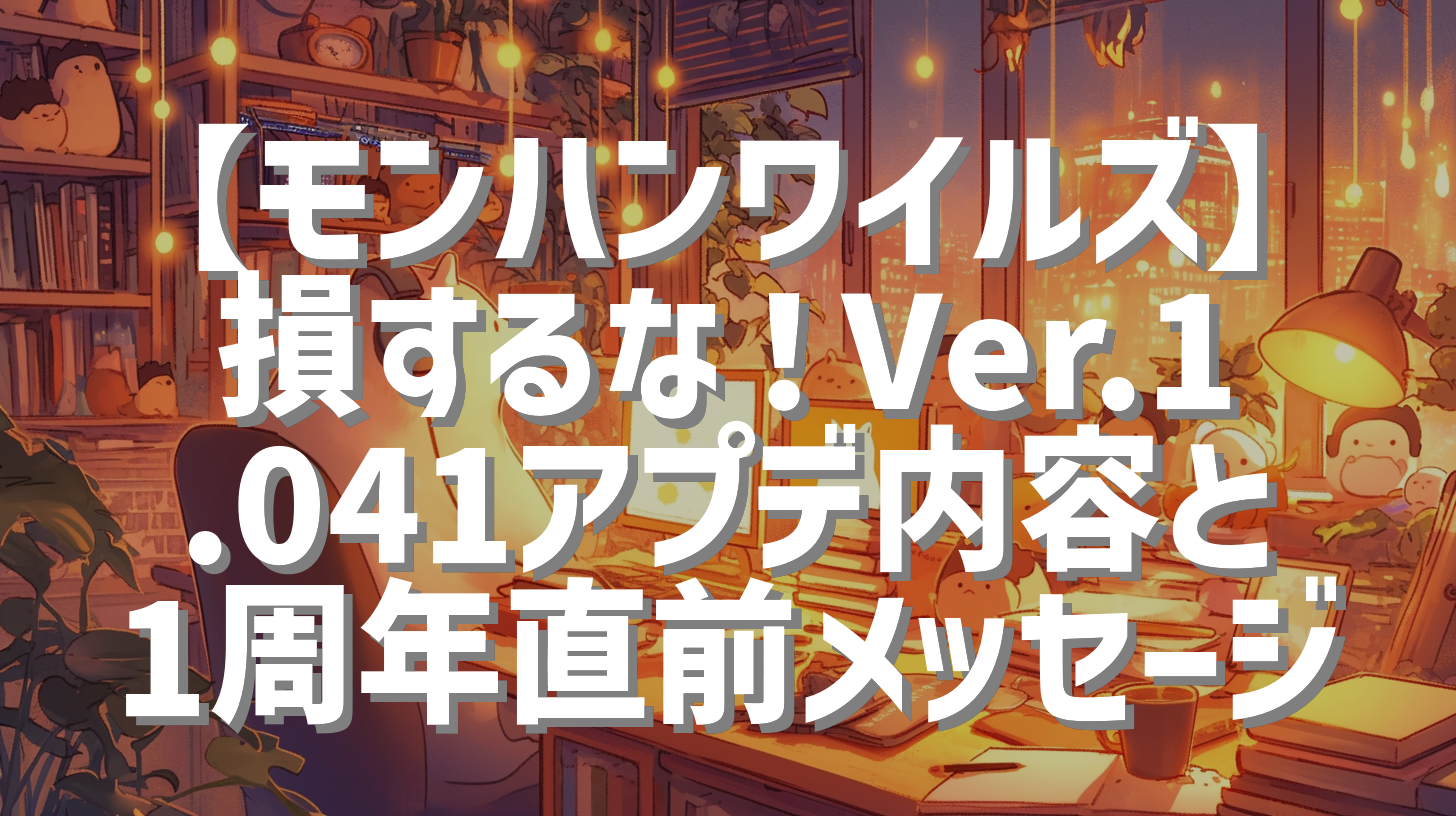 【モンハンワイルズ】損するな！Ver.1.041アプデ内容と1周年直前メッセージ
