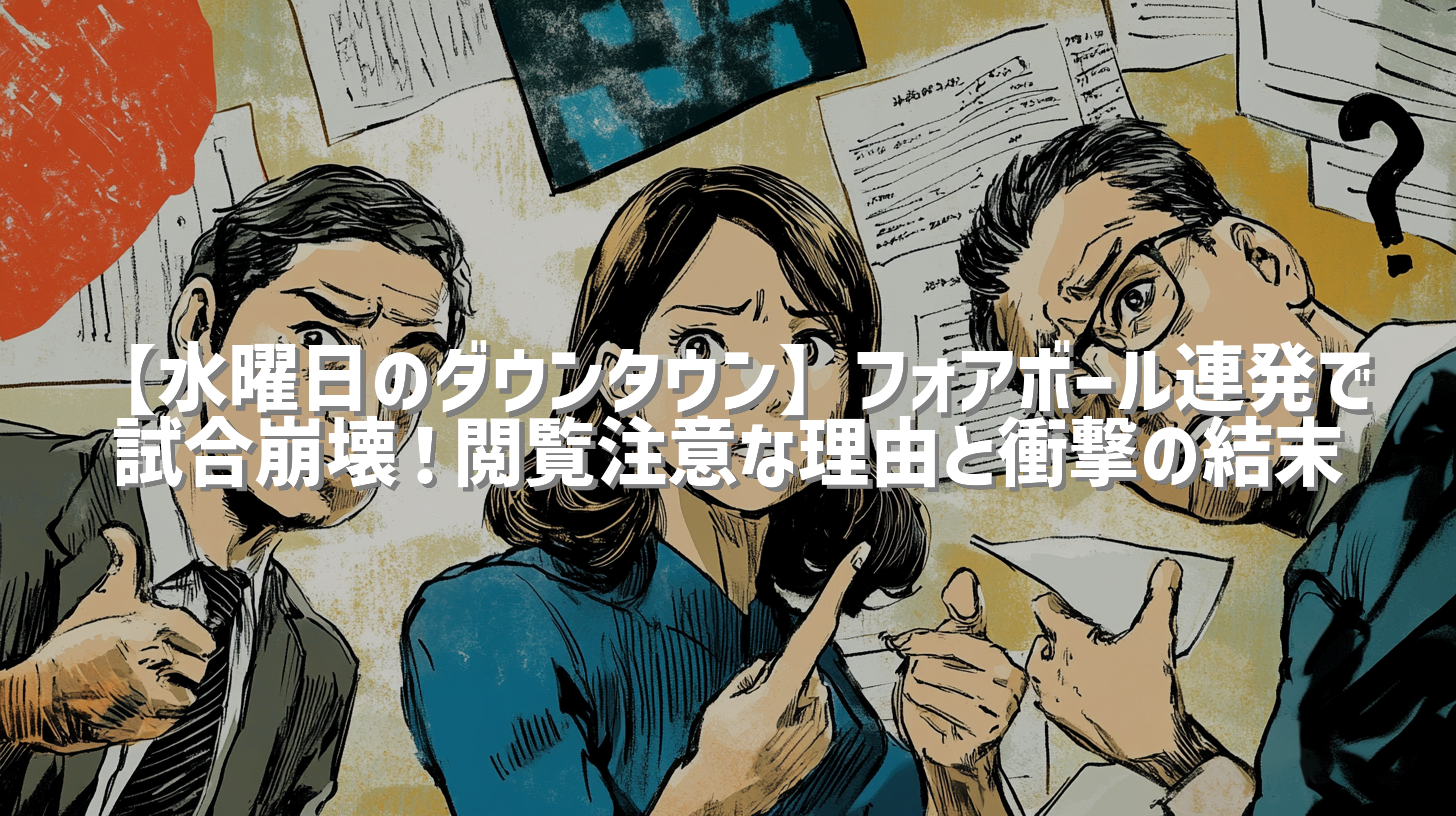 【水曜日のダウンタウン】フォアボール連発で試合崩壊！閲覧注意な理由と衝撃の結末