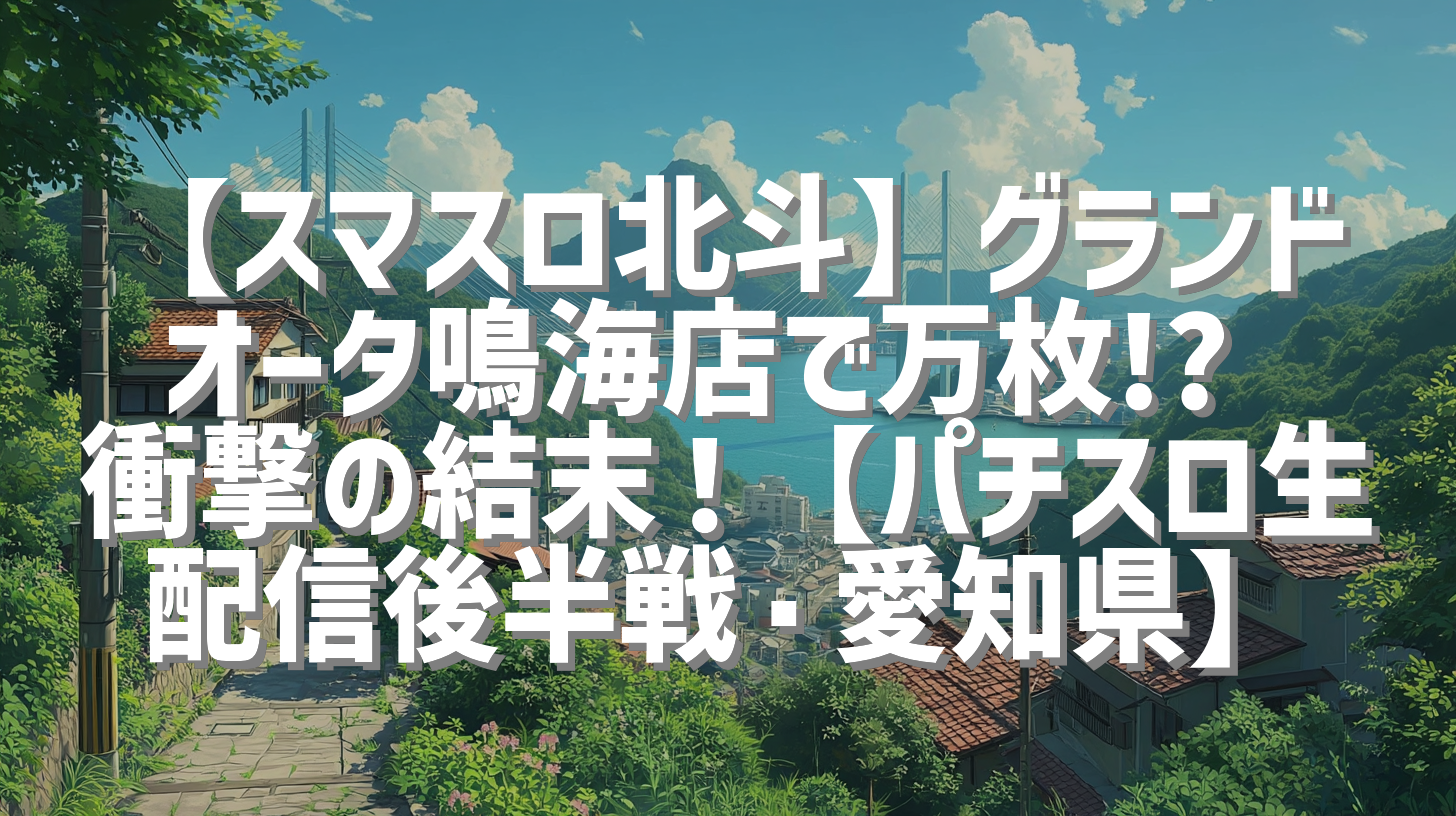 【スマスロ北斗】グランドオータ鳴海店で万枚!? 衝撃の結末！【パチスロ生配信後半戦・愛知県】