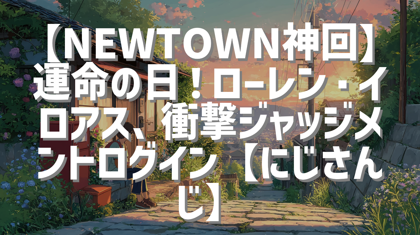 【NEWTOWN神回】運命の日！ローレン・イロアス、衝撃ジャッジメントログイン【にじさんじ】