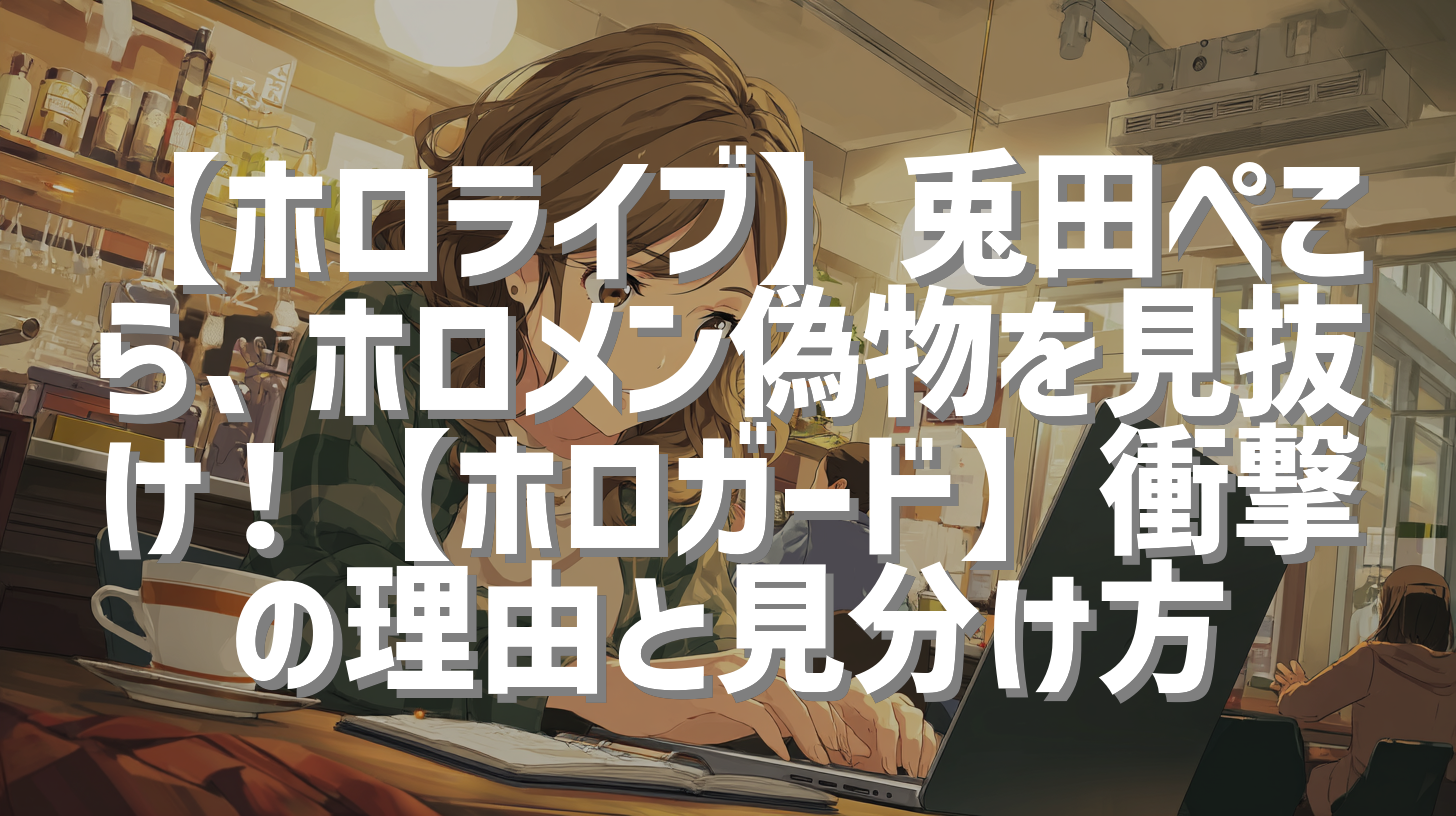 【ホロライブ】兎田ぺこら、ホロメン偽物を見抜け！【ホロガード】衝撃の理由と見分け方
