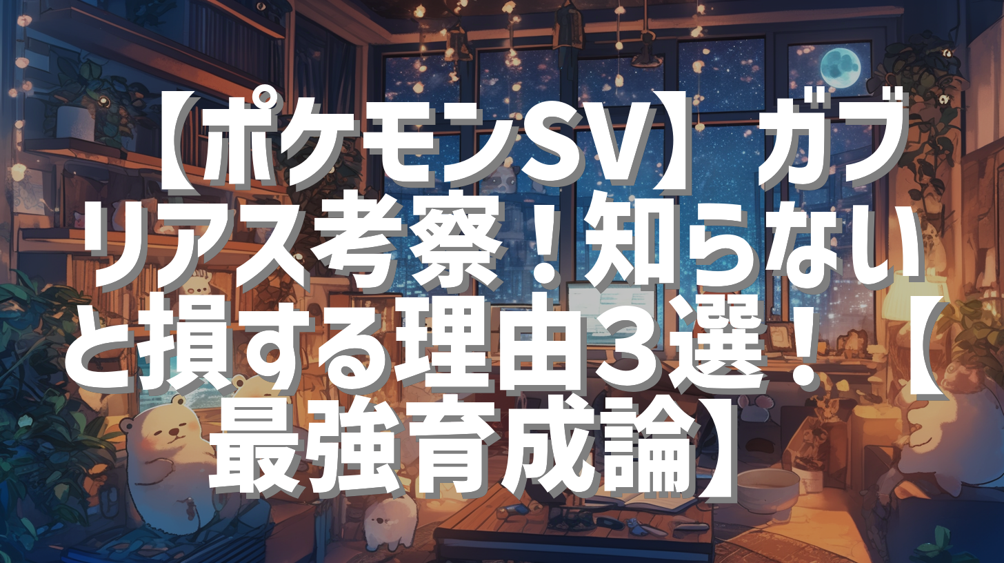 【ポケモンSV】ガブリアス考察！知らないと損する理由３選！【最強育成論】
