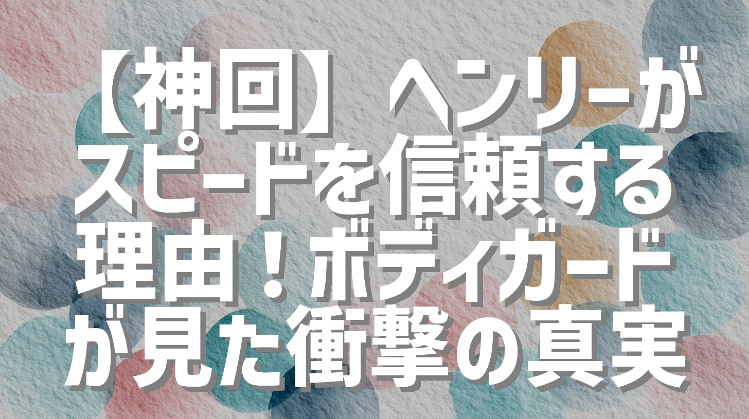 【神回】ヘンリーがスピードを信頼する理由！ボディガードが見た衝撃の真実
