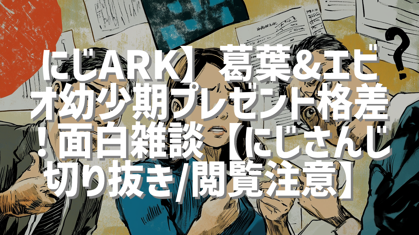 にじARK】葛葉&エビオ幼少期プレゼント格差！面白雑談【にじさんじ切り抜き/閲覧注意】