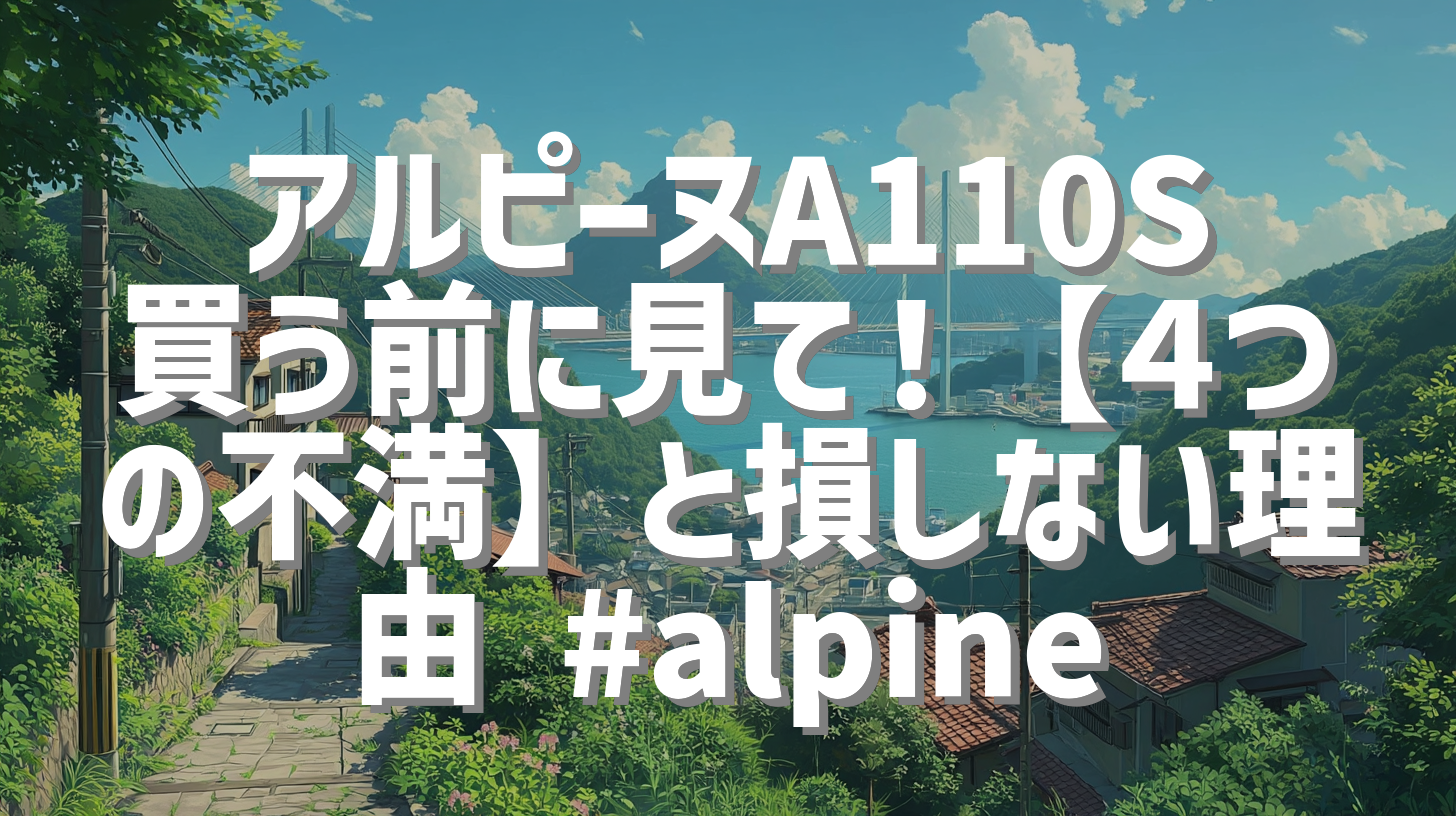 アルピーヌA110S買う前に見て！【４つの不満】と損しない理由 #alpine
