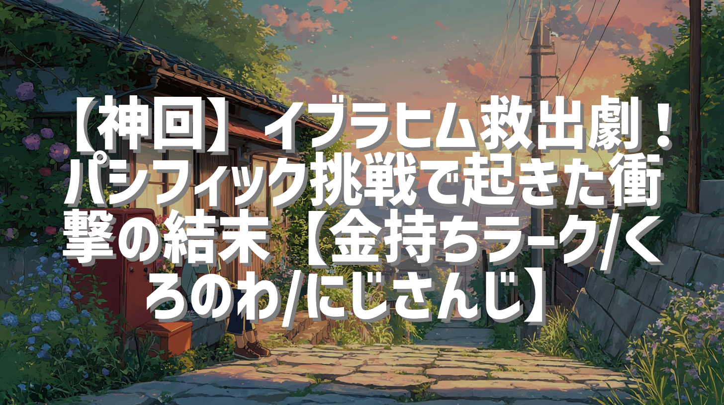 【神回】イブラヒム救出劇！パシフィック挑戦で起きた衝撃の結末【金持ちラーク/くろのわ/にじさんじ】