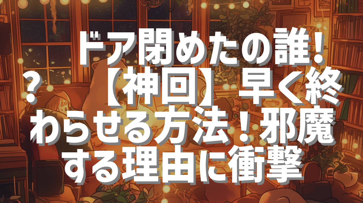 📦ドア閉めたの誰!?💢【神回】早く終わらせる方法！邪魔する理由に衝撃