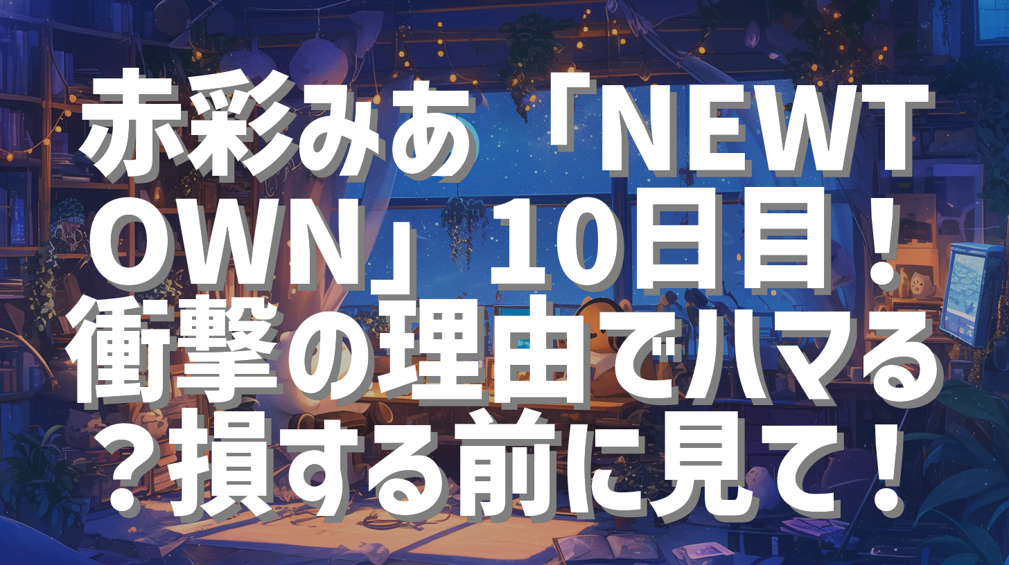 赤彩みあ「NEWTOWN」10日目！衝撃の理由でハマる？損する前に見て！
